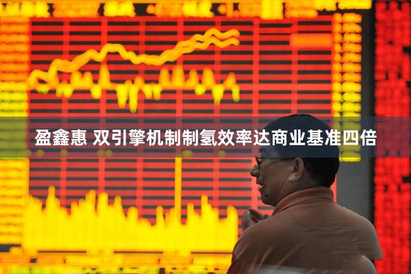 盈鑫惠 双引擎机制制氢效率达商业基准四倍