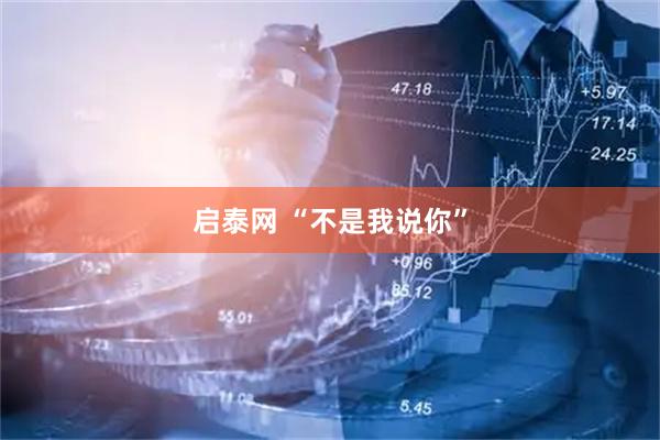 启泰网 “不是我说你”