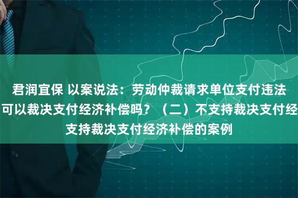 君润宜保 以案说法：劳动仲裁请求单位支付违法解除赔偿金，可以裁决支付经济补偿吗？（二）不支持裁决支付经济补偿的案例