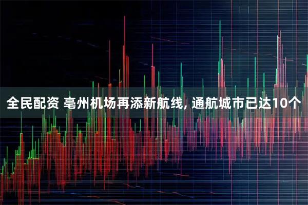 全民配资 亳州机场再添新航线, 通航城市已达10个