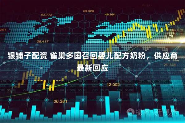 银铺子配资 雀巢多国召回婴儿配方奶粉，供应商最新回应