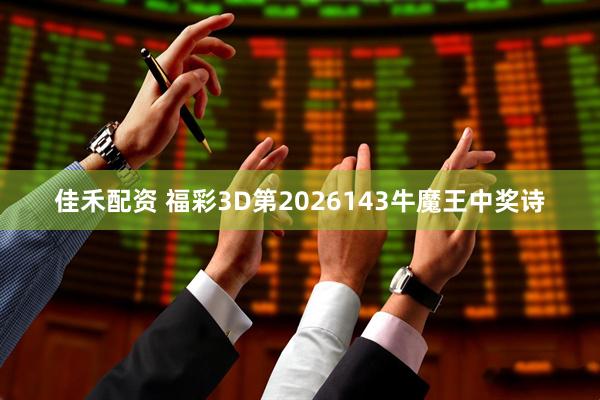 佳禾配资 福彩3D第2026143牛魔王中奖诗